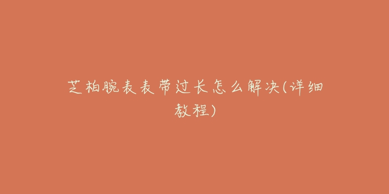 芝柏腕表表帶過(guò)長(zhǎng)怎么解決(詳細(xì)教程)