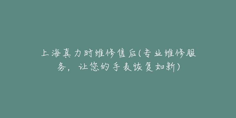 上海真力時(shí)維修售后(專業(yè)維修服務(wù)，讓您的手表恢復(fù)如新)