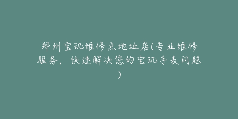 鄭州寶璣維修點地址店(專業(yè)維修服務，快速解決您的寶璣手表問題)