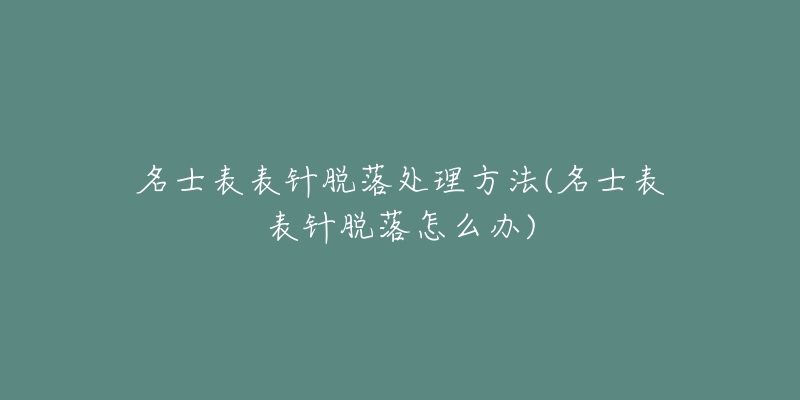 名士表表針脫落處理方法(名士表表針脫落怎么辦)