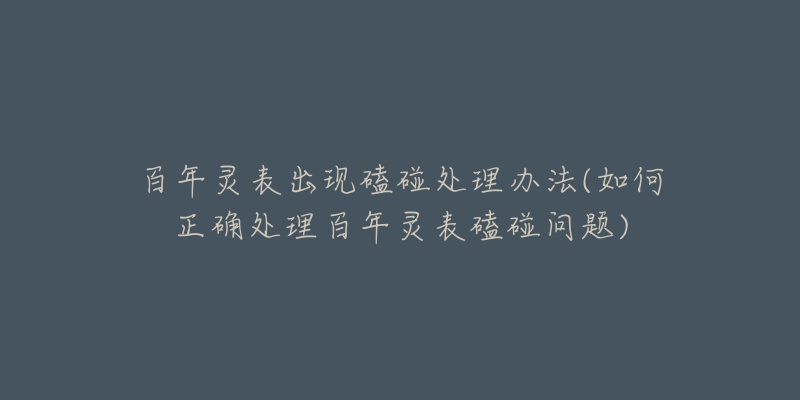 百年靈表出現(xiàn)磕碰處理辦法(如何正確處理百年靈表磕碰問題)