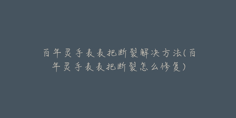 百年靈手表表把斷裂解決方法(百年靈手表表把斷裂怎么修復)