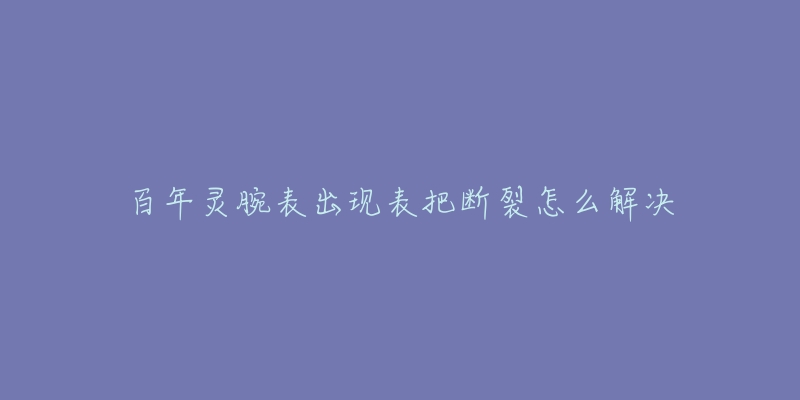 百年靈腕表出現(xiàn)表把斷裂怎么解決