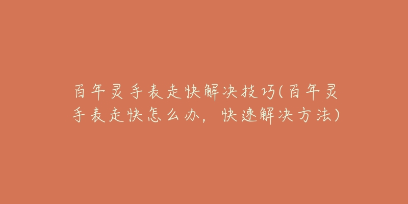 百年靈手表走快解決技巧(百年靈手表走快怎么辦，快速解決方法)