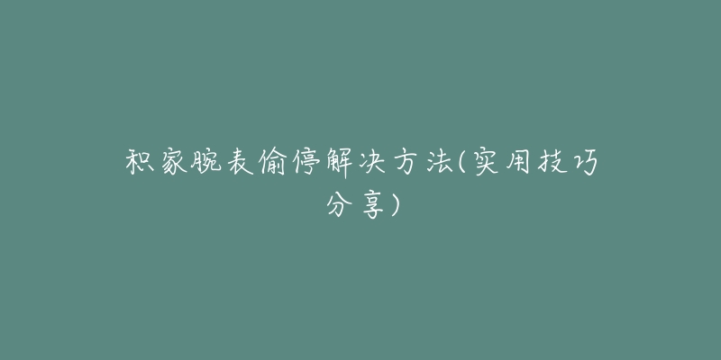 積家腕表偷停解決方法(實(shí)用技巧分享)