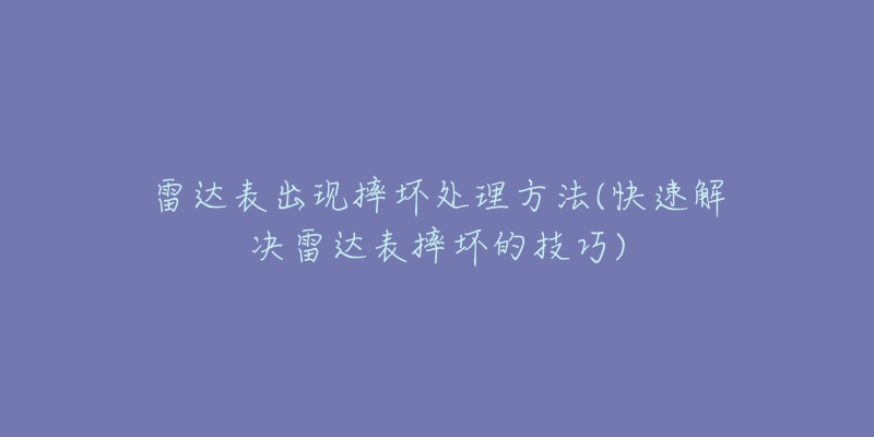 雷達表出現(xiàn)摔壞處理方法(快速解決雷達表摔壞的技巧)