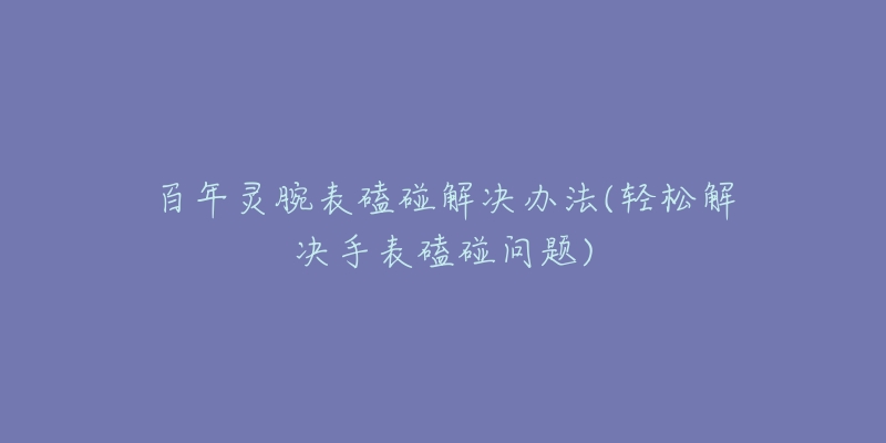 百年靈腕表磕碰解決辦法(輕松解決手表磕碰問題)