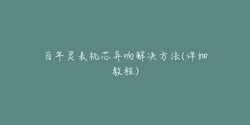 百年靈表機(jī)芯異響解決方法(詳細(xì)教程)