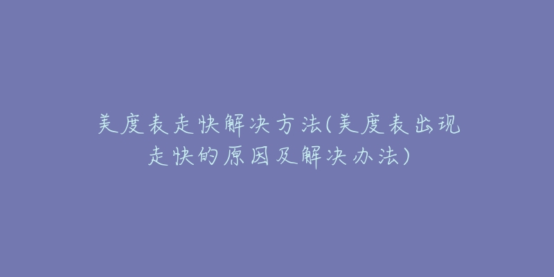 美度表走快解決方法(美度表出現(xiàn)走快的原因及解決辦法)