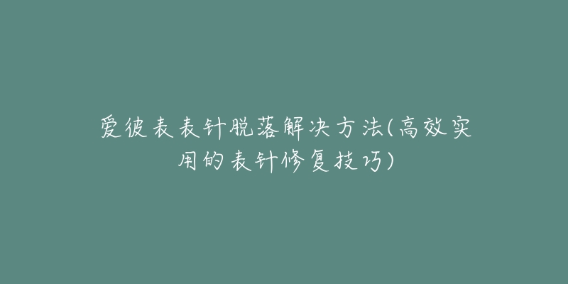 愛彼表表針脫落解決方法(高效實(shí)用的表針修復(fù)技巧)