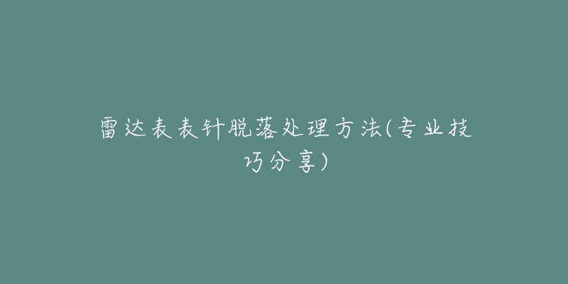 雷達表表針脫落處理方法(專業(yè)技巧分享)