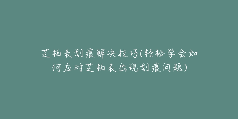 芝柏表劃痕解決技巧(輕松學(xué)會(huì)如何應(yīng)對(duì)芝柏表出現(xiàn)劃痕問(wèn)題)