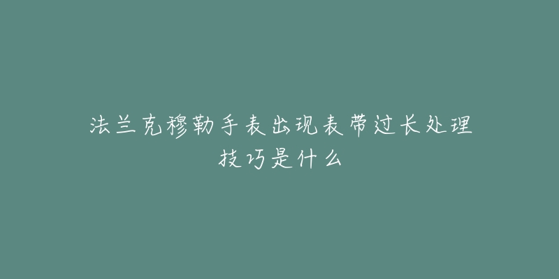 法蘭克穆勒手表出現(xiàn)表帶過(guò)長(zhǎng)處理技巧是什么