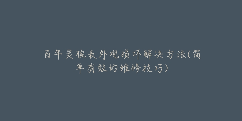 百年靈腕表外觀損壞解決方法(簡(jiǎn)單有效的維修技巧)