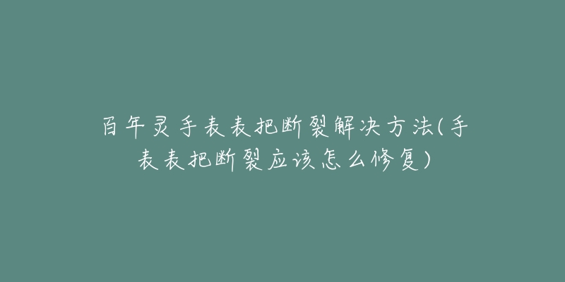 百年靈手表表把斷裂解決方法(手表表把斷裂應(yīng)該怎么修復(fù))