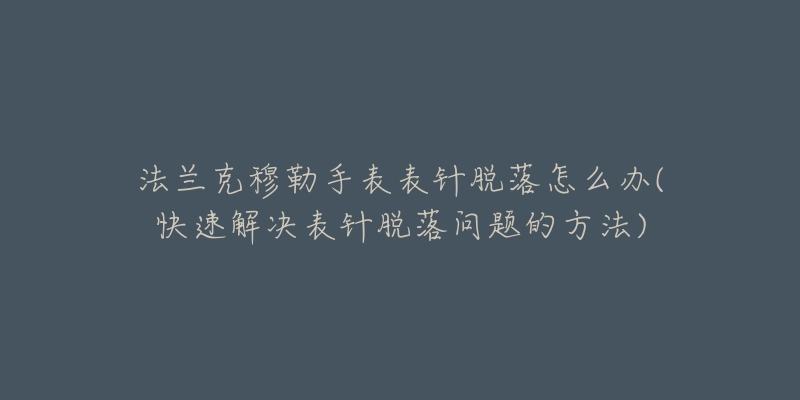 法蘭克穆勒手表表針脫落怎么辦(快速解決表針脫落問題的方法)