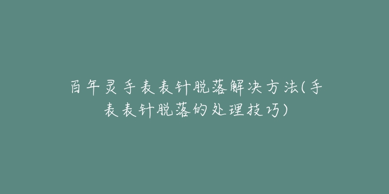 百年靈手表表針脫落解決方法(手表表針脫落的處理技巧)