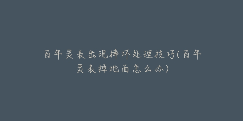 百年靈表出現(xiàn)摔壞處理技巧(百年靈表掉地面怎么辦)