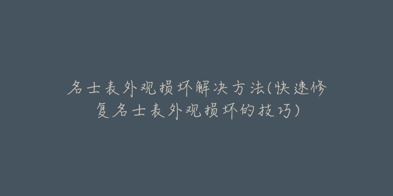 名士表外觀損壞解決方法(快速修復(fù)名士表外觀損壞的技巧)