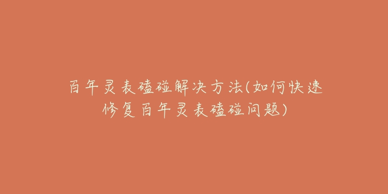 百年靈表磕碰解決方法(如何快速修復(fù)百年靈表磕碰問題)