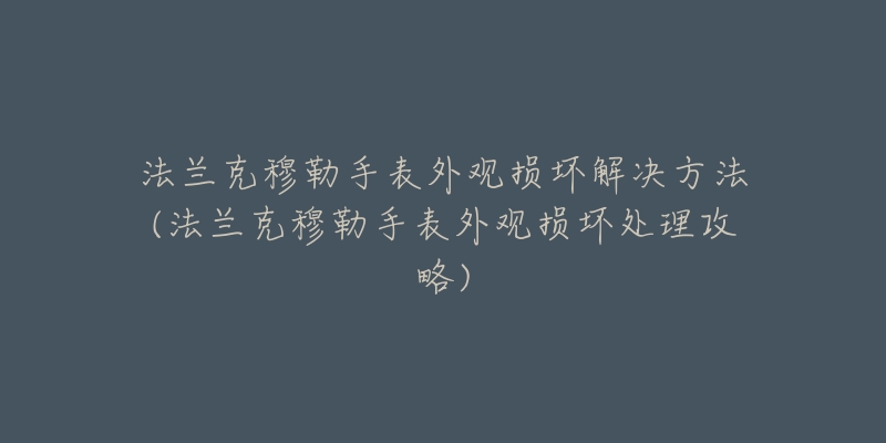 法蘭克穆勒手表外觀損壞解決方法(法蘭克穆勒手表外觀損壞處理攻略)