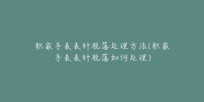 積家手表表針脫落處理方法(積家手表表針脫落如何處理)