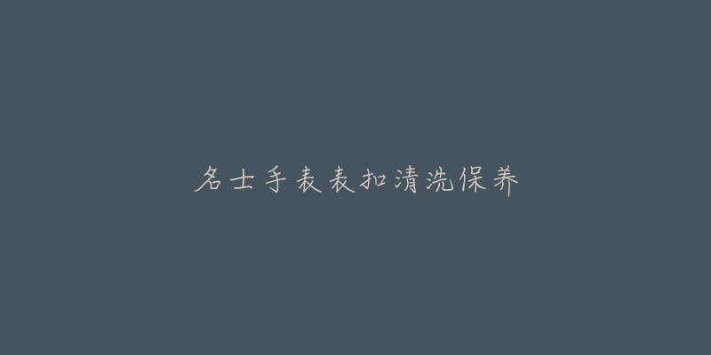 名士手表表扣清洗保養(yǎng)