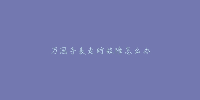 萬國手表走時故障怎么辦