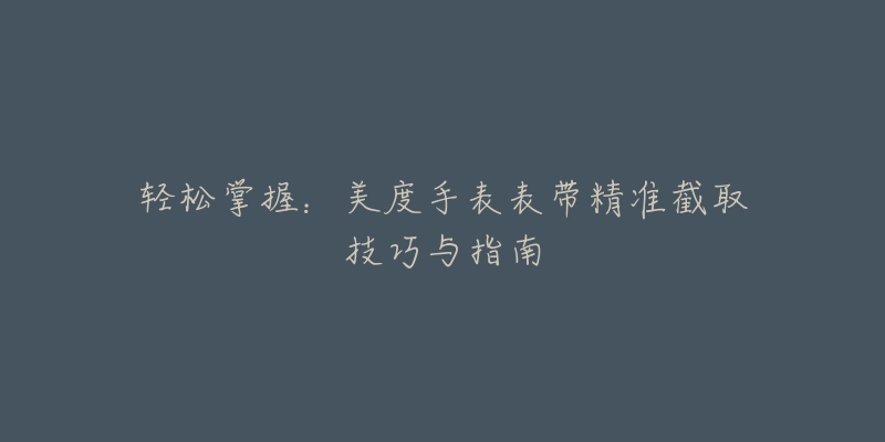 輕松掌握：美度手表表帶精準截取技巧與指南