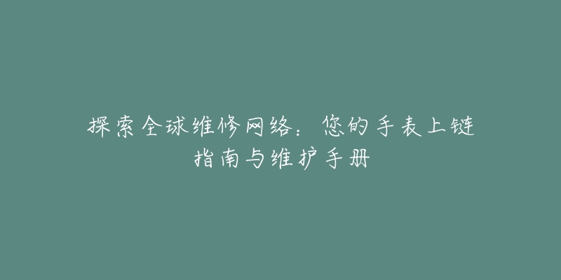 探索全球維修網(wǎng)絡(luò)：您的手表上鏈指南與維護(hù)手冊