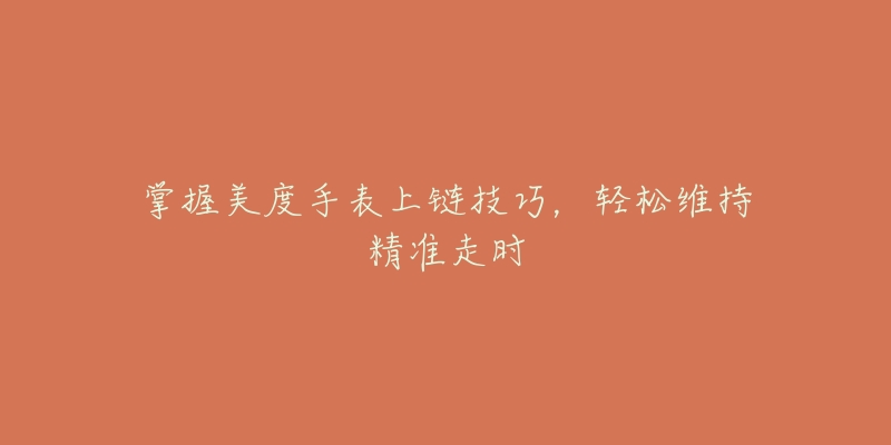 掌握美度手表上鏈技巧，輕松維持精準(zhǔn)走時(shí)