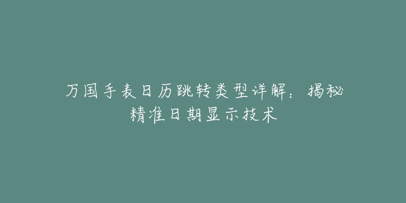 萬(wàn)國(guó)手表日歷跳轉(zhuǎn)類(lèi)型詳解：揭秘精準(zhǔn)日期顯示技術(shù)