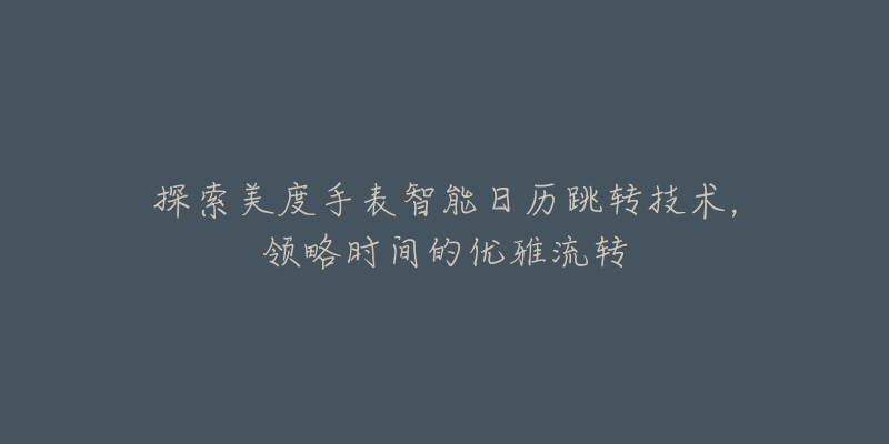 探索美度手表智能日歷跳轉(zhuǎn)技術(shù)，領(lǐng)略時(shí)間的優(yōu)雅流轉(zhuǎn)