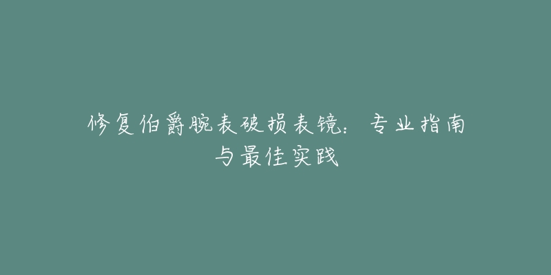 修復(fù)伯爵腕表破損表鏡：專業(yè)指南與最佳實踐