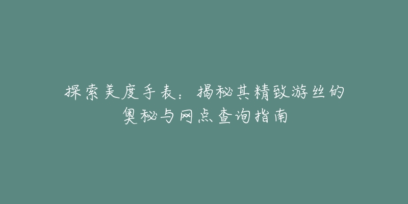 探索美度手表：揭秘其精致游絲的奧秘與網(wǎng)點(diǎn)查詢指南