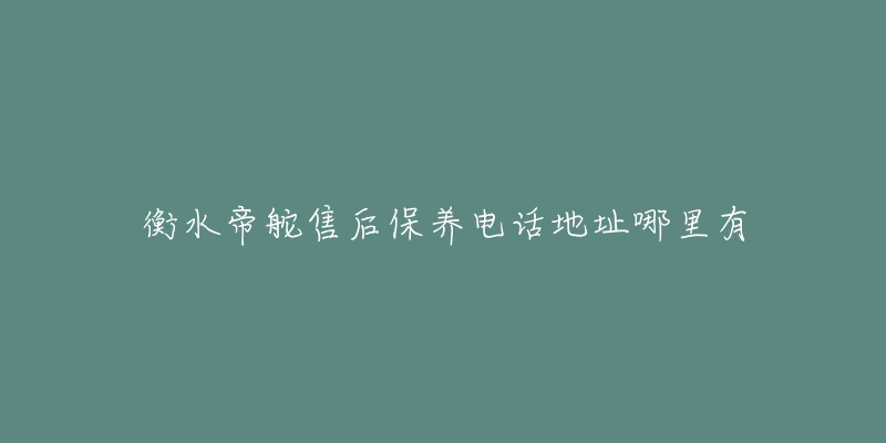 衡水帝舵售后保養(yǎng)電話地址哪里有