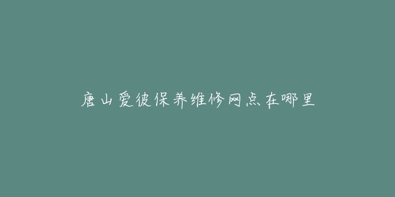 唐山愛彼保養(yǎng)維修網(wǎng)點(diǎn)在哪里