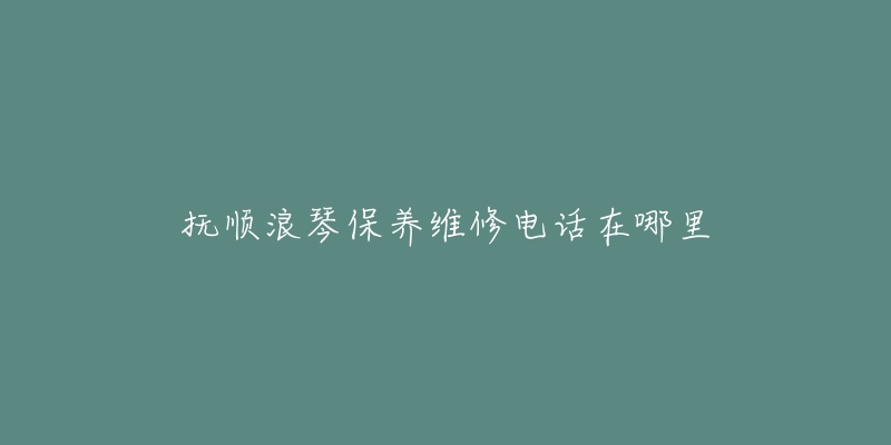 撫順浪琴保養(yǎng)維修電話在哪里