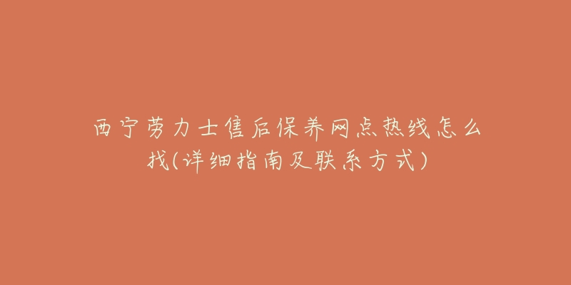 西寧勞力士售后保養(yǎng)網(wǎng)點熱線怎么找(詳細指南及聯(lián)系方式)