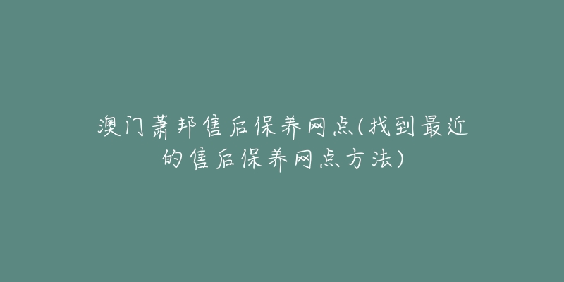 澳門蕭邦售后保養(yǎng)網(wǎng)點(找到最近的售后保養(yǎng)網(wǎng)點方法)