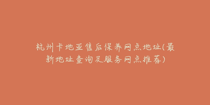 杭州卡地亞售后保養(yǎng)網(wǎng)點(diǎn)地址(最新地址查詢及服務(wù)網(wǎng)點(diǎn)推薦)