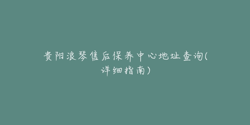 貴陽(yáng)浪琴售后保養(yǎng)中心地址查詢(詳細(xì)指南)