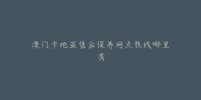 澳門卡地亞售后保養(yǎng)網(wǎng)點(diǎn)熱線哪里有