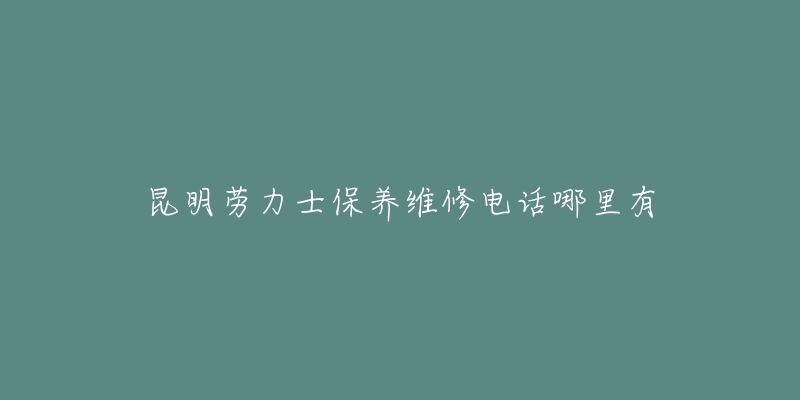 昆明勞力士保養(yǎng)維修電話哪里有