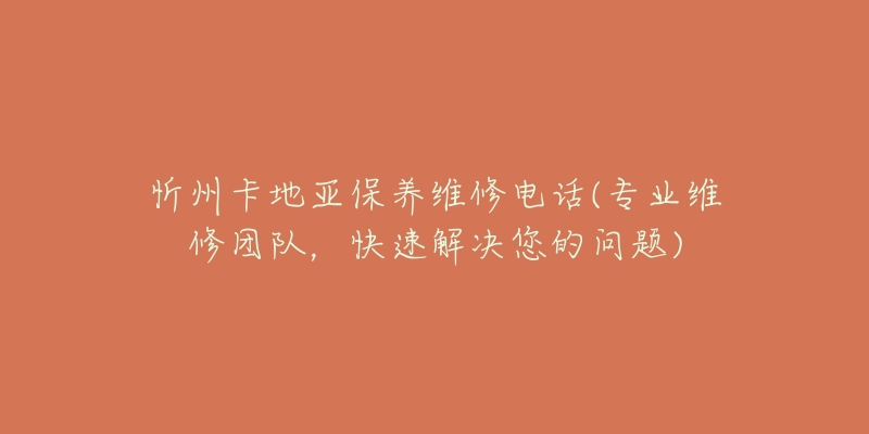 忻州卡地亞保養(yǎng)維修電話(專業(yè)維修團(tuán)隊(duì)，快速解決您的問題)