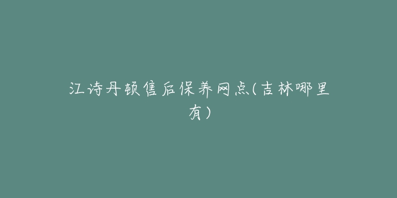 江詩(shī)丹頓售后保養(yǎng)網(wǎng)點(diǎn)(吉林哪里有)