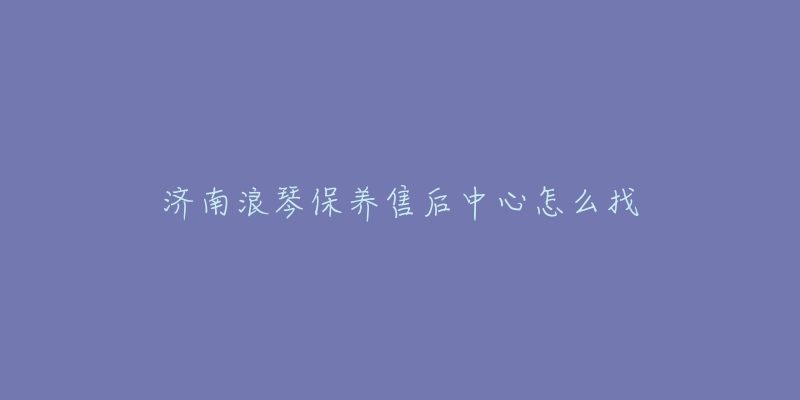 濟(jì)南浪琴保養(yǎng)售后中心怎么找