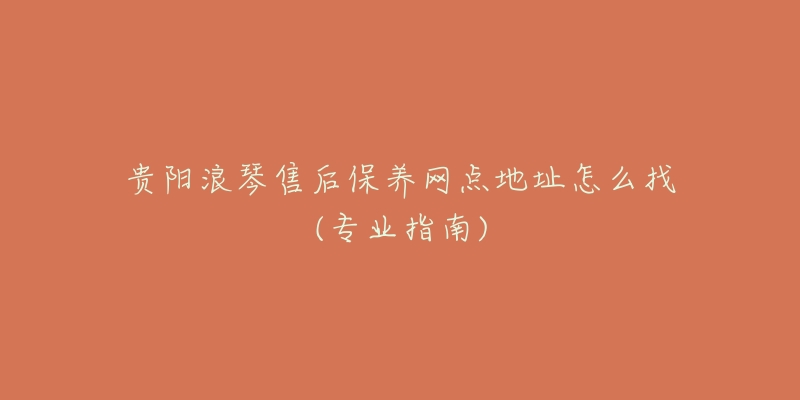 貴陽浪琴售后保養(yǎng)網(wǎng)點(diǎn)地址怎么找(專業(yè)指南)