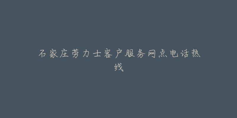 石家莊勞力士客戶服務(wù)網(wǎng)點(diǎn)電話熱線