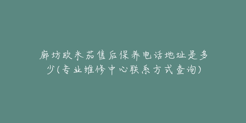 廊坊歐米茄售后保養(yǎng)電話地址是多少(專業(yè)維修中心聯(lián)系方式查詢)